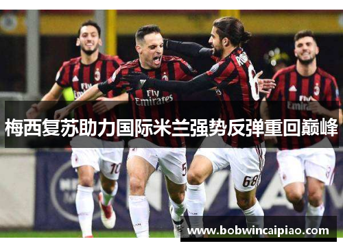 梅西复苏助力国际米兰强势反弹重回巅峰